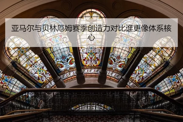 亚马尔与贝林厄姆赛季创造力对比谁更像体系核心