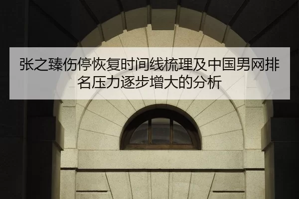 张之臻伤停恢复时间线梳理及中国男网排名压力逐步增大的分析