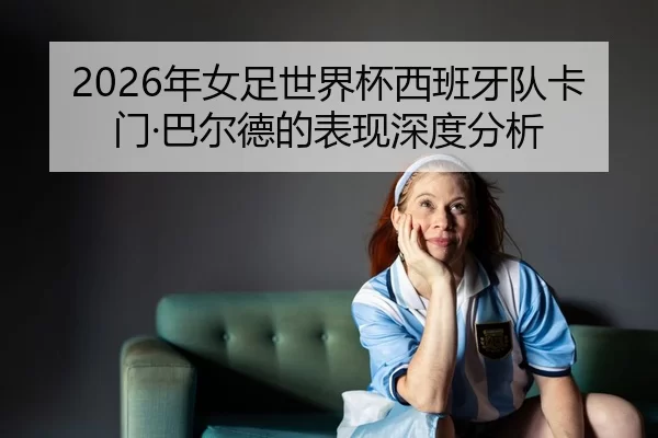 nian-nv-zu-shi-jie-bei-xi-ban-ya-dui-ka-men-ba-er-de-de-biao-xian-shen-du-fen-xi-2-528.jpg