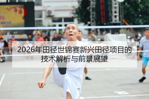 2026年田径世锦赛新兴田径项目的技术解析与前景展望