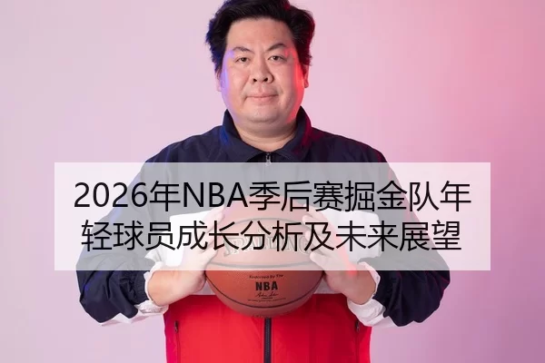 2026年NBA季后赛掘金队年轻球员成长分析及未来展望