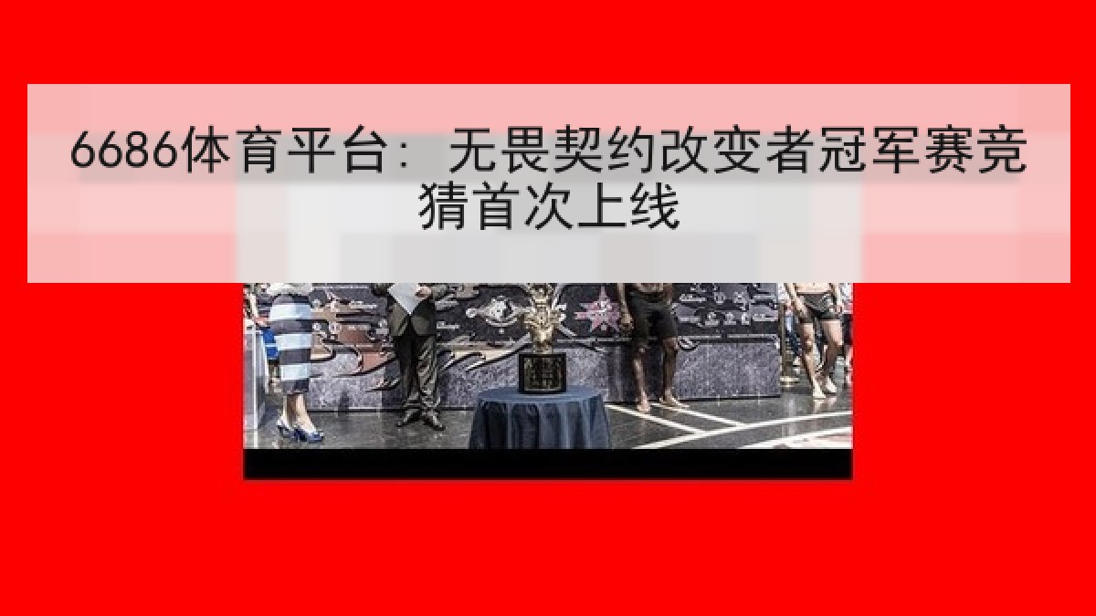 6686体育平台: 无畏契约改变者冠军赛竞猜首次上线