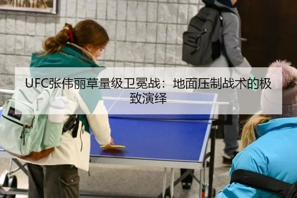 UFC张伟丽草量级卫冕战：地面压制战术的极致演绎