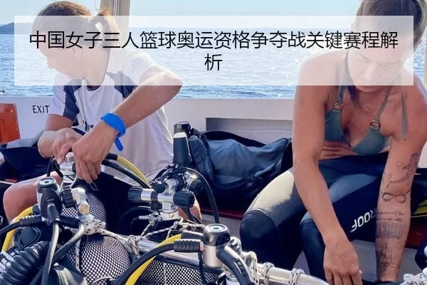中国女子三人篮球奥运资格争夺战关键赛程解析