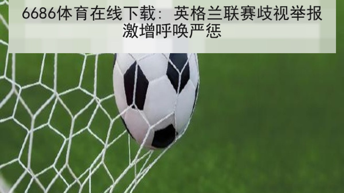 6686体育在线下载: 英格兰联赛歧视举报激增呼唤严惩