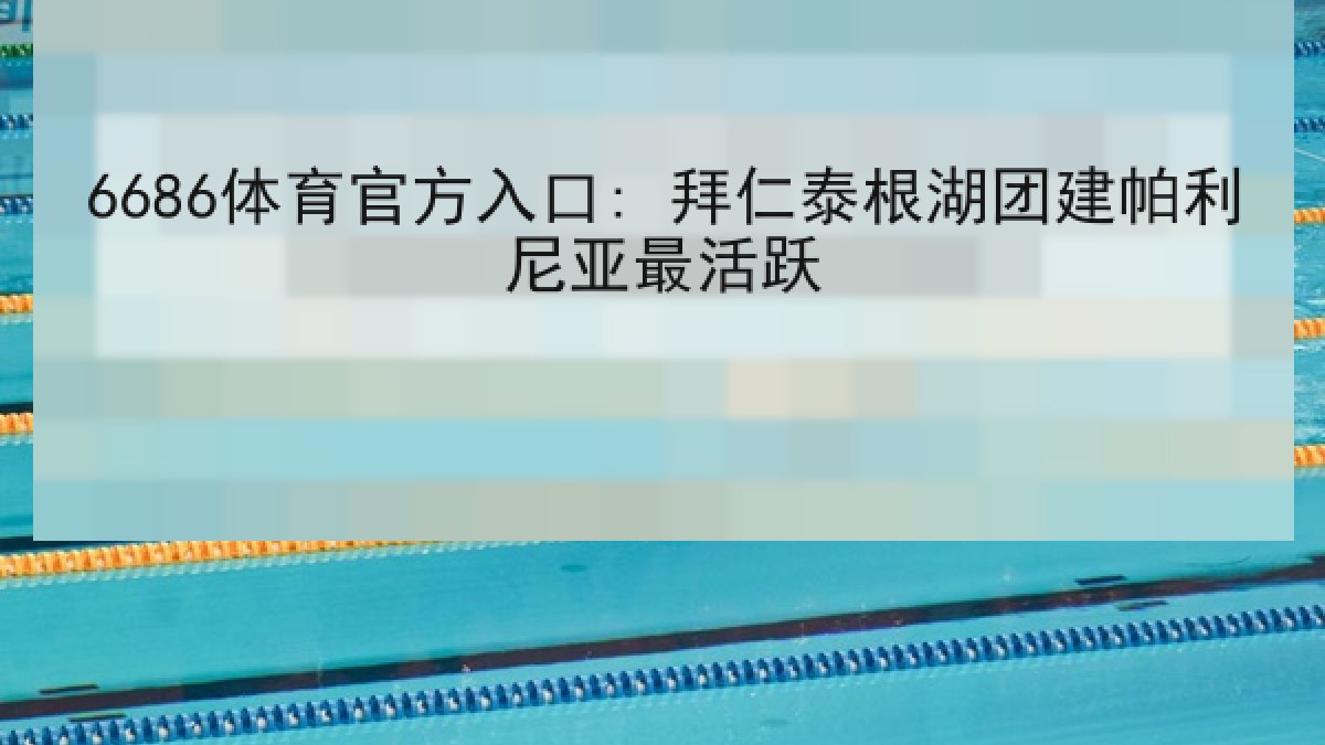 6686体育官方入口: 拜仁泰根湖团建帕利尼亚最活跃