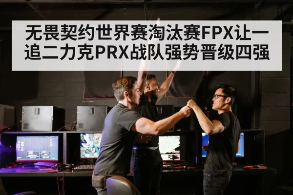 无畏契约世界赛淘汰赛FPX让一追二力克PRX战队强势晋级四强