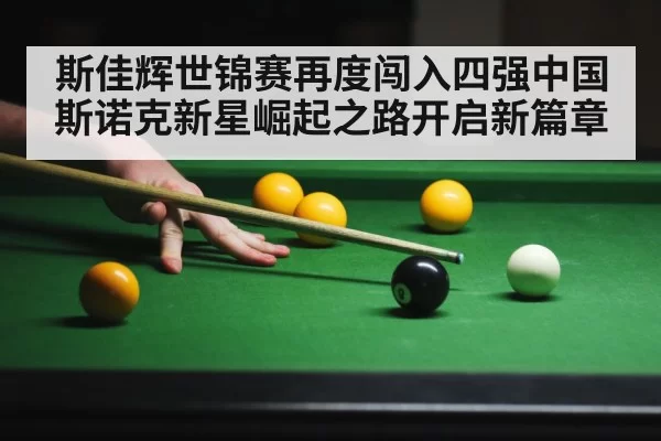 斯佳辉世锦赛再度闯入四强中国斯诺克新星崛起之路开启新篇章