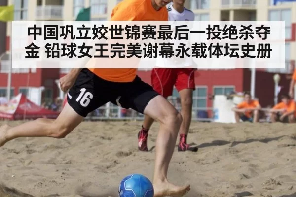 中国巩立姣世锦赛最后一投绝杀夺金 铅球女王完美谢幕永载体坛史册