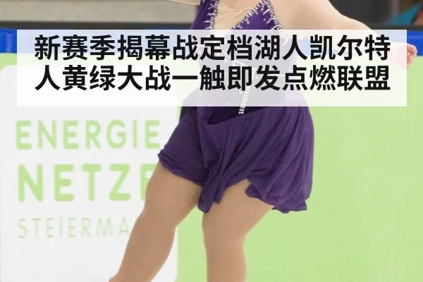 新赛季揭幕战定档湖人凯尔特人黄绿大战一触即发点燃联盟
