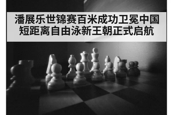 潘展乐世锦赛百米成功卫冕中国短距离自由泳新王朝正式启航