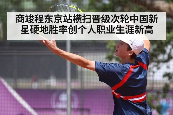 商竣程东京站横扫晋级次轮中国新星硬地胜率创个人职业生涯新高